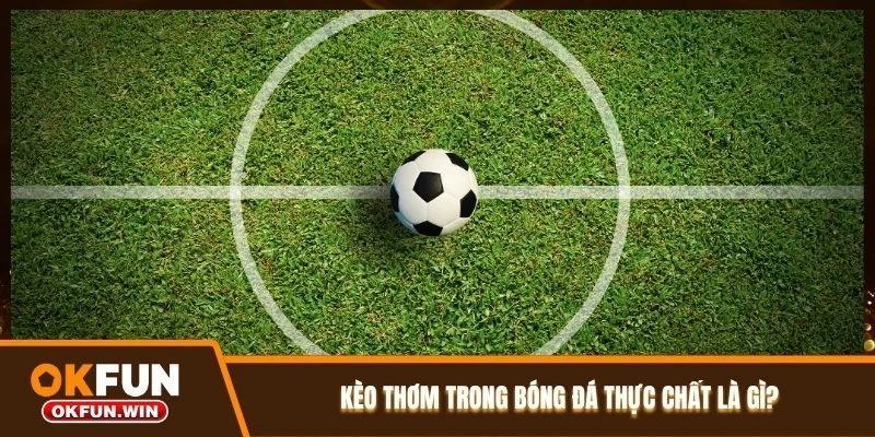 Kèo thơm trong bóng đá thực chất là gì?