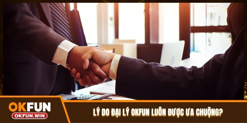 Lý do đại lý OKFUN luôn được ưa chuộng?